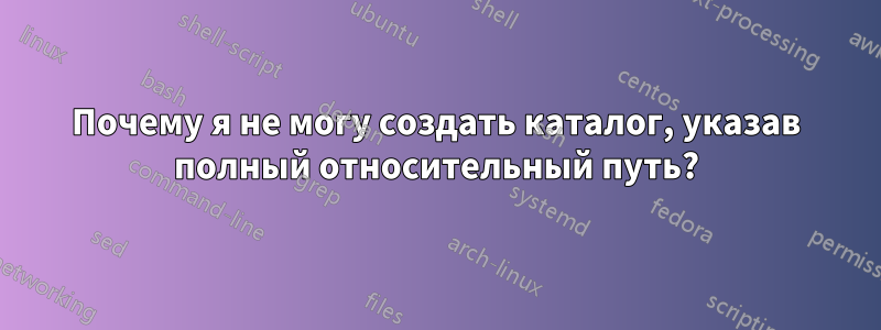 Почему я не могу создать каталог, указав полный относительный путь?