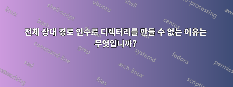 전체 상대 경로 인수로 디렉터리를 만들 수 없는 이유는 무엇입니까?