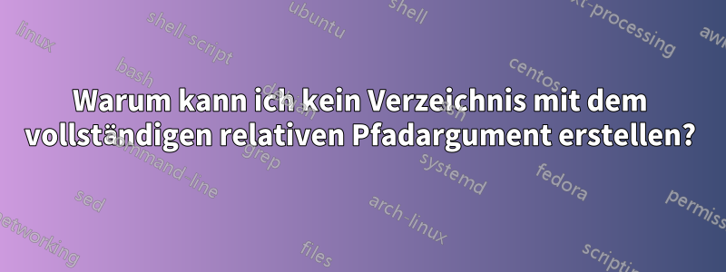 Warum kann ich kein Verzeichnis mit dem vollständigen relativen Pfadargument erstellen?