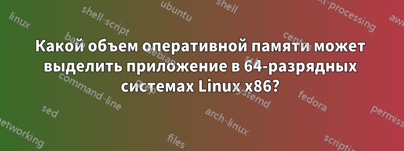 Какой объем оперативной памяти может выделить приложение в 64-разрядных системах Linux x86?