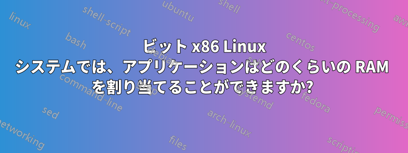 64 ビット x86 Linux システムでは、アプリケーションはどのくらいの RAM を割り当てることができますか?