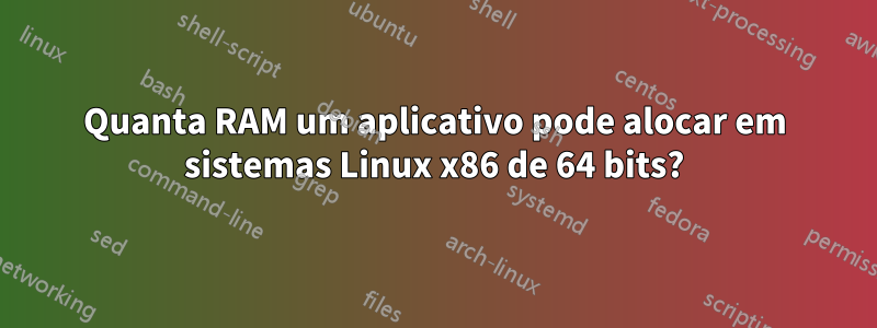 Quanta RAM um aplicativo pode alocar em sistemas Linux x86 de 64 bits?