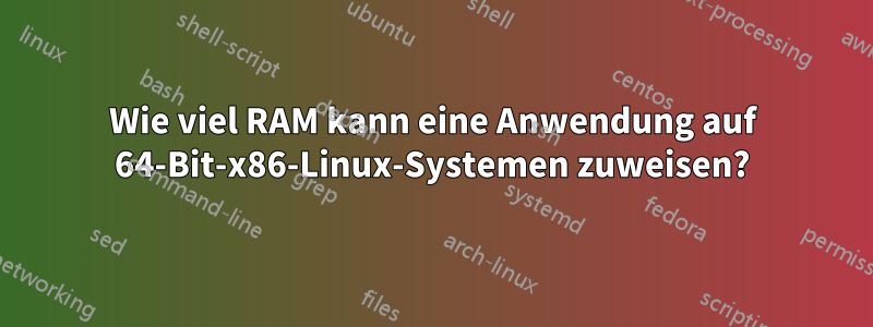 Wie viel RAM kann eine Anwendung auf 64-Bit-x86-Linux-Systemen zuweisen?