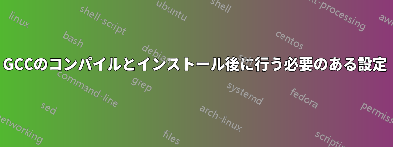 GCCのコンパイルとインストール後に行う必要のある設定