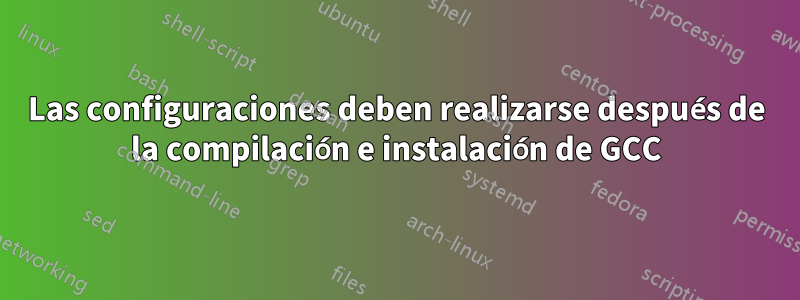 Las configuraciones deben realizarse después de la compilación e instalación de GCC