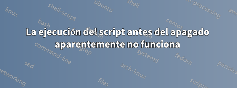 La ejecución del script antes del apagado aparentemente no funciona