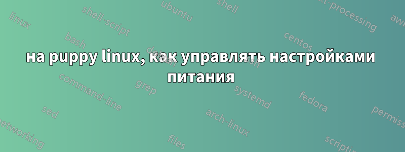 на puppy linux, как управлять настройками питания