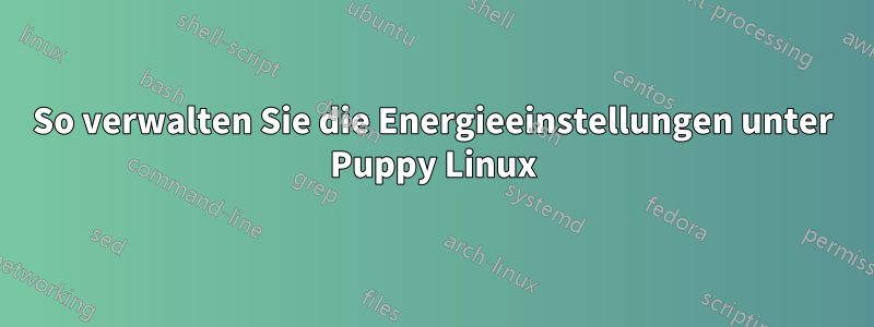 So verwalten Sie die Energieeinstellungen unter Puppy Linux