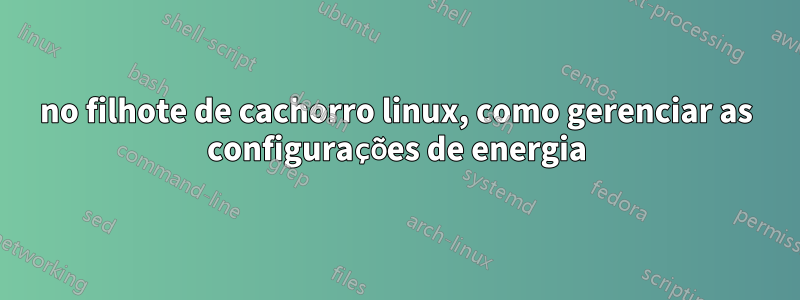 no filhote de cachorro linux, como gerenciar as configurações de energia