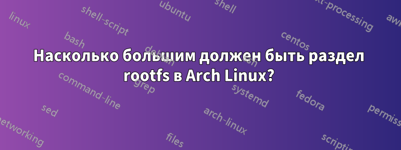 Насколько большим должен быть раздел rootfs в Arch Linux?