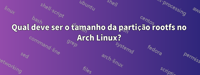 Qual deve ser o tamanho da partição rootfs no Arch Linux?