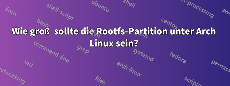 Wie groß sollte die Rootfs-Partition unter Arch Linux sein?