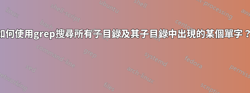 如何使用grep搜尋所有子目錄及其子目錄中出現的某個單字？ 