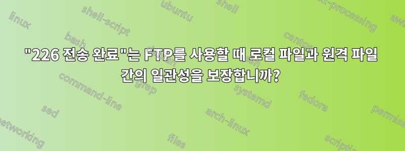 "226 전송 완료"는 FTP를 사용할 때 로컬 파일과 원격 파일 간의 일관성을 보장합니까?