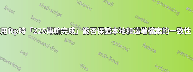 使用ftp時「226傳輸完成」能否保證本地和遠端檔案的一致性？