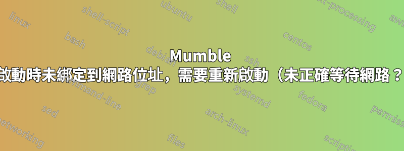 Mumble 在啟動時未綁定到網路位址，需要重新啟動（未正確等待網路？）