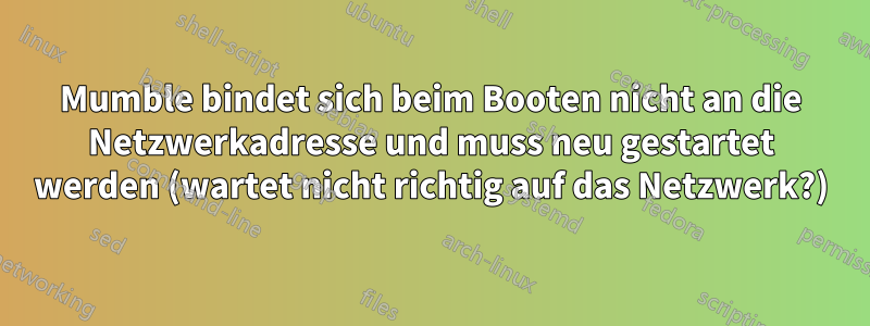 Mumble bindet sich beim Booten nicht an die Netzwerkadresse und muss neu gestartet werden (wartet nicht richtig auf das Netzwerk?)