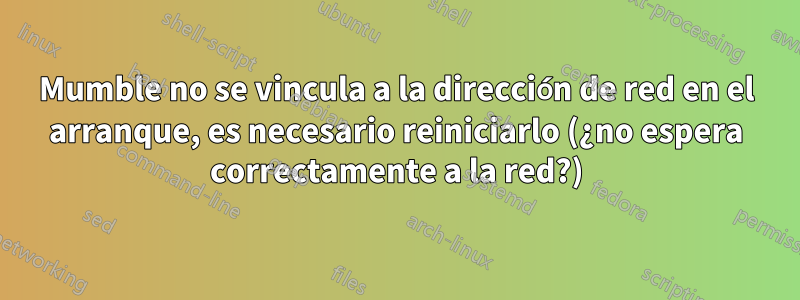 Mumble no se vincula a la dirección de red en el arranque, es necesario reiniciarlo (¿no espera correctamente a la red?)