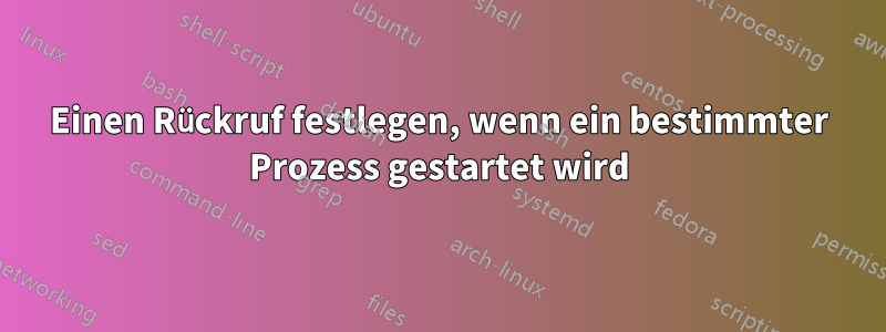 Einen Rückruf festlegen, wenn ein bestimmter Prozess gestartet wird