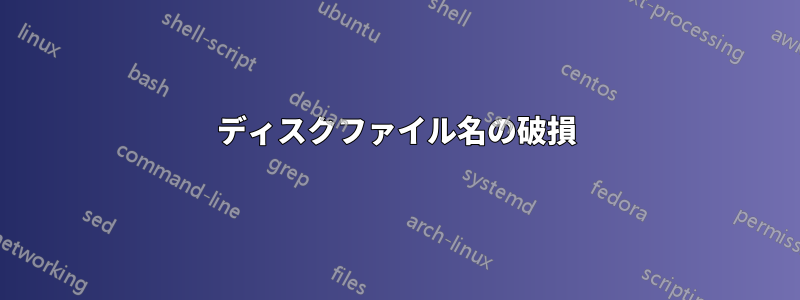 ディスクファイル名の破損