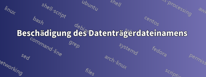 Beschädigung des Datenträgerdateinamens