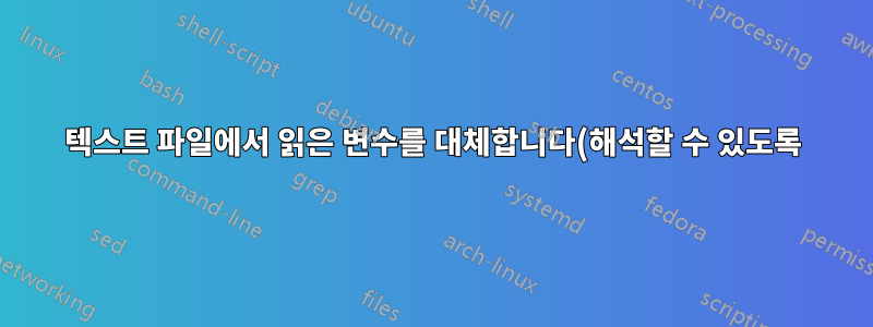 텍스트 파일에서 읽은 변수를 대체합니다(해석할 수 있도록).
