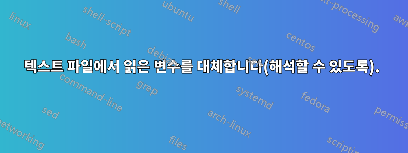 텍스트 파일에서 읽은 변수를 대체합니다(해석할 수 있도록).