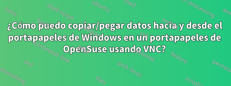 ¿Cómo puedo copiar/pegar datos hacia y desde el portapapeles de Windows en un portapapeles de OpenSuse usando VNC?