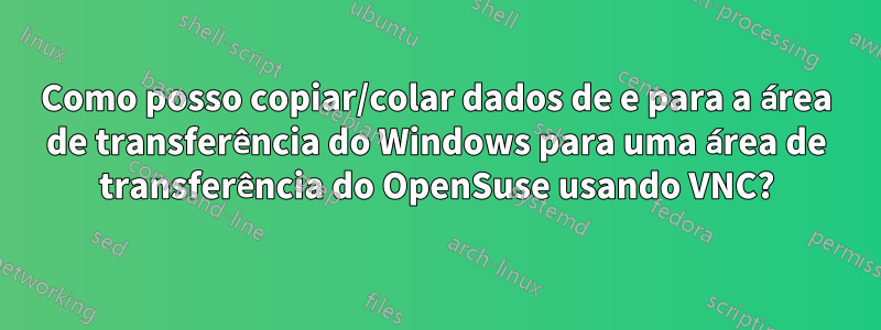 Como posso copiar/colar dados de e para a área de transferência do Windows para uma área de transferência do OpenSuse usando VNC?