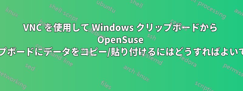 VNC を使用して Windows クリップボードから OpenSuse クリップボードにデータをコピー/貼り付けるにはどうすればよいですか?