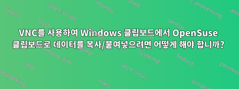 VNC를 사용하여 Windows 클립보드에서 OpenSuse 클립보드로 데이터를 복사/붙여넣으려면 어떻게 해야 합니까?