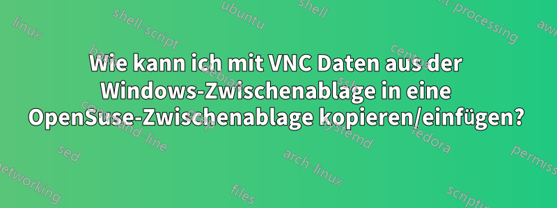 Wie kann ich mit VNC Daten aus der Windows-Zwischenablage in eine OpenSuse-Zwischenablage kopieren/einfügen?