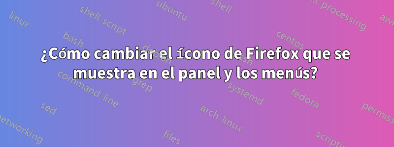 ¿Cómo cambiar el ícono de Firefox que se muestra en el panel y los menús?