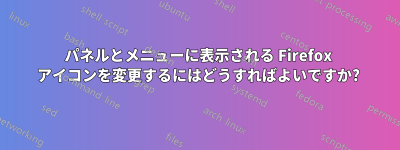 パネルとメニューに表示される Firefox アイコンを変更するにはどうすればよいですか?