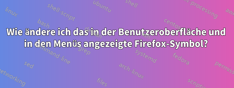 Wie ändere ich das in der Benutzeroberfläche und in den Menüs angezeigte Firefox-Symbol?