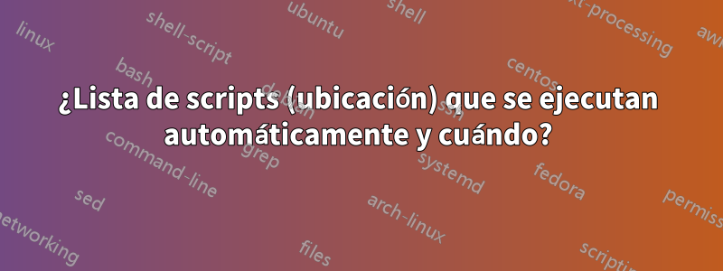 ¿Lista de scripts (ubicación) que se ejecutan automáticamente y cuándo?