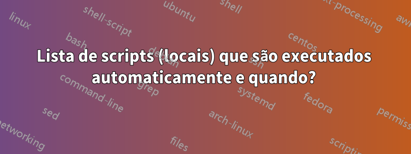 Lista de scripts (locais) que são executados automaticamente e quando?