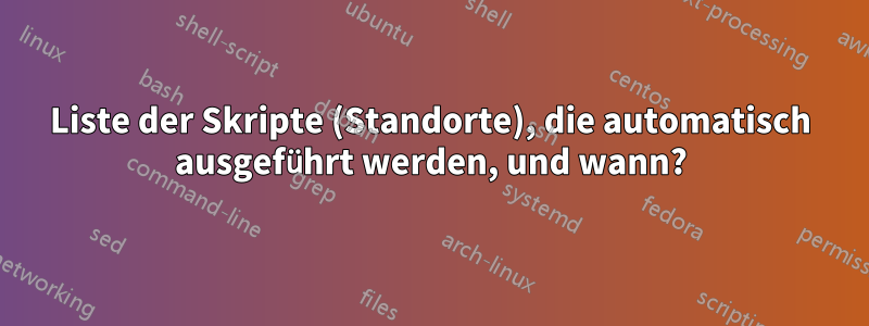 Liste der Skripte (Standorte), die automatisch ausgeführt werden, und wann?