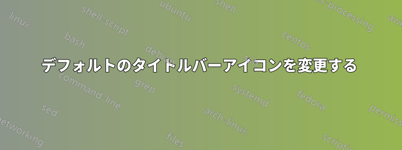 デフォルトのタイトルバーアイコンを変更する