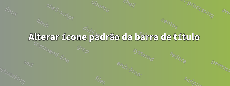 Alterar ícone padrão da barra de título