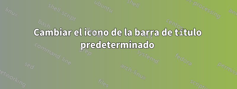 Cambiar el icono de la barra de título predeterminado