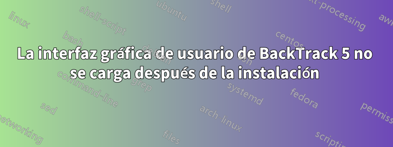 La interfaz gráfica de usuario de BackTrack 5 no se carga después de la instalación