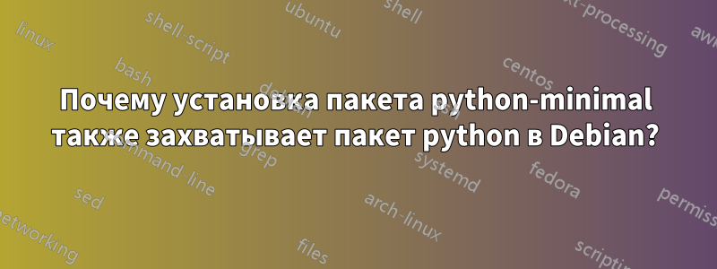 Почему установка пакета python-minimal также захватывает пакет python в Debian?