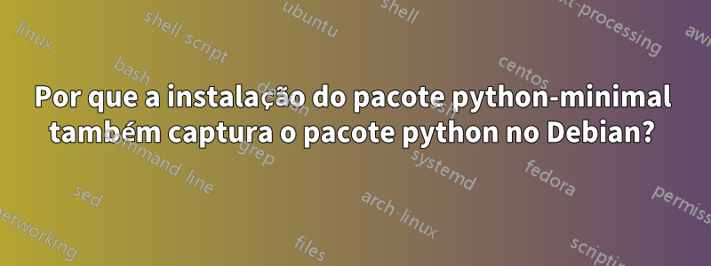 Por que a instalação do pacote python-minimal também captura o pacote python no Debian?