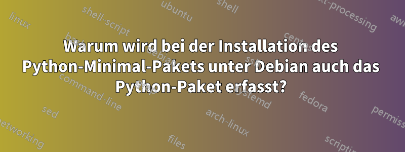 Warum wird bei der Installation des Python-Minimal-Pakets unter Debian auch das Python-Paket erfasst?