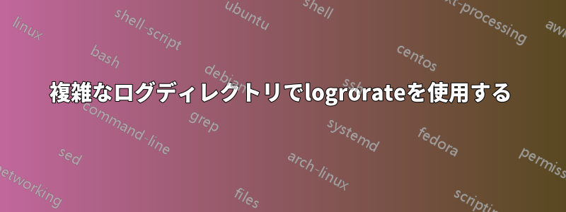 複雑なログディレクトリでlogrorateを使用する