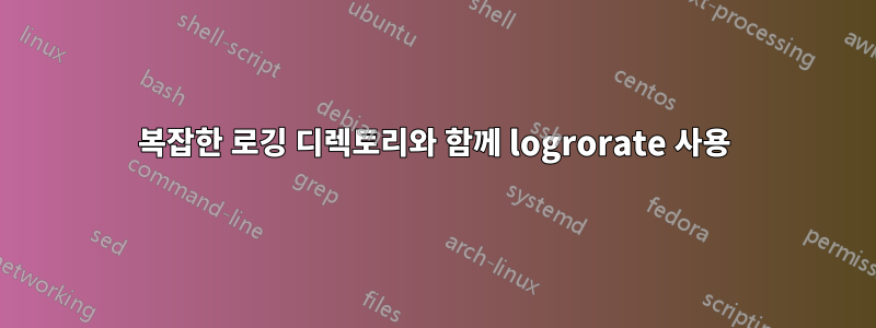 복잡한 로깅 디렉토리와 함께 logrorate 사용