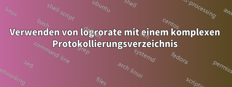 Verwenden von logrorate mit einem komplexen Protokollierungsverzeichnis