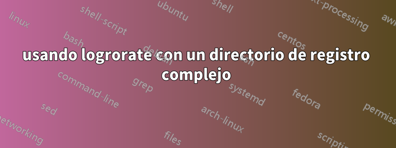 usando logrorate con un directorio de registro complejo