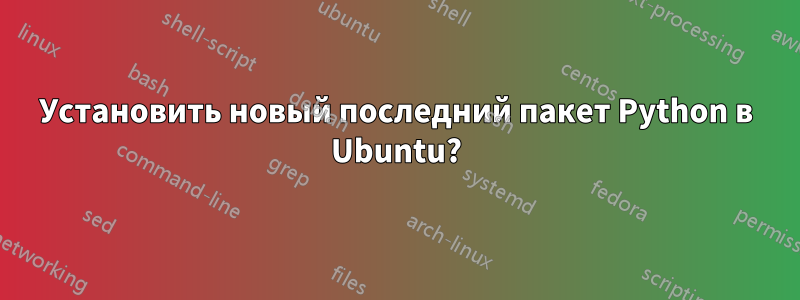 Установить новый последний пакет Python в Ubuntu?